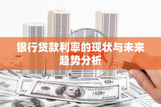 唐县银行贷款利率的现状与未来趋势分析