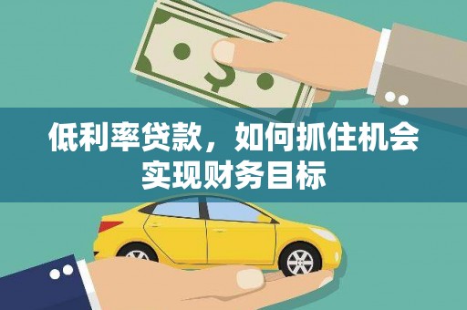 营口低利率贷款，如何抓住机会实现财务目标