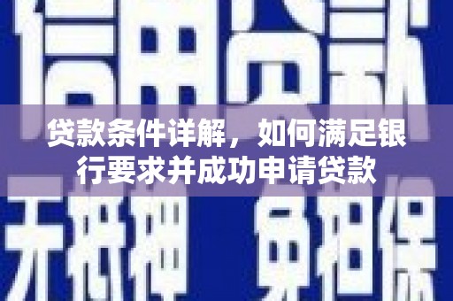 咸丰贷款条件详解，如何满足银行要求并成功申请贷款