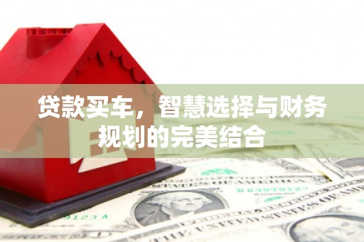 三明贷款买车，智慧选择与财务规划的完美结合