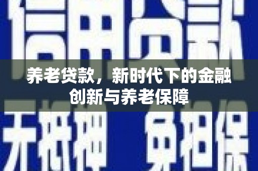 梁平养老贷款，新时代下的金融创新与养老保障