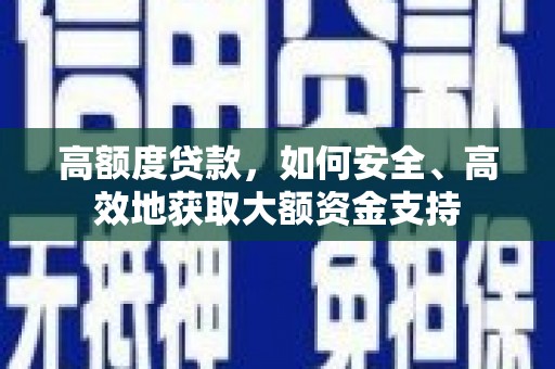 淮安高额度贷款，如何安全、高效地获取大额资金支持