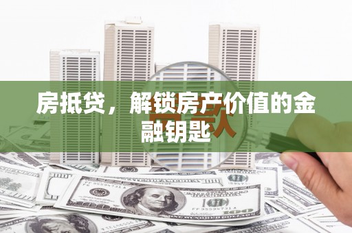 龙游房抵贷，解锁房产价值的金融钥匙