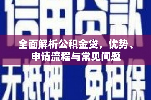 阿图什全面解析公积金贷，优势、申请流程与常见问题