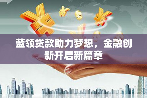 雨花蓝领贷款助力梦想，金融创新开启新篇章