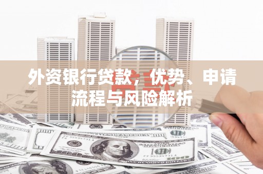 恭城外资银行贷款，优势、申请流程与风险解析