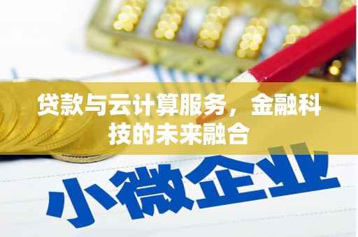 甘孜贷款与云计算服务，金融科技的未来融合