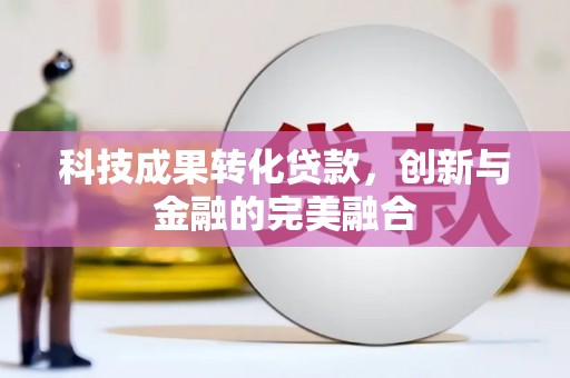 德清科技成果转化贷款，创新与金融的完美融合