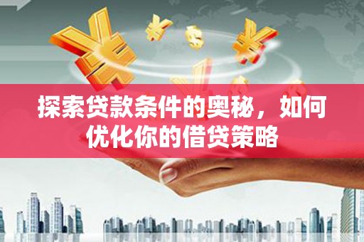 峨边探索贷款条件的奥秘，如何优化你的借贷策略