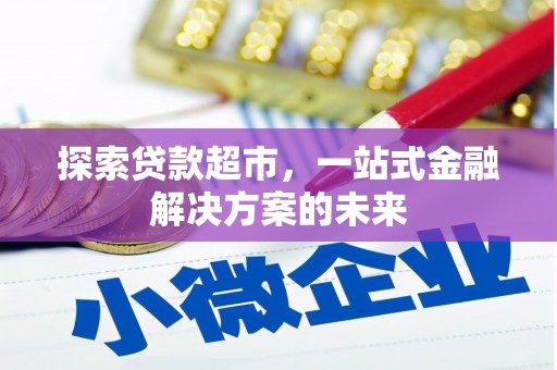 浔阳探索贷款超市，一站式金融解决方案的未来