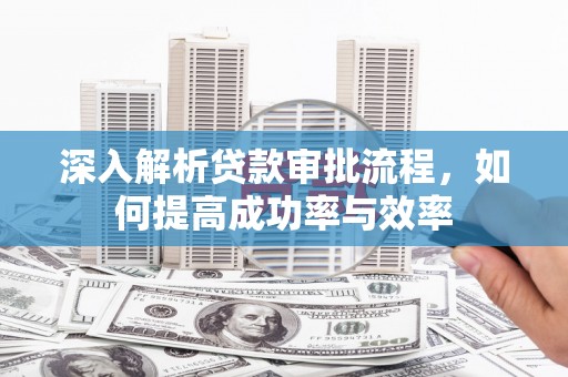 鹿泉深入解析贷款审批流程，如何提高成功率与效率