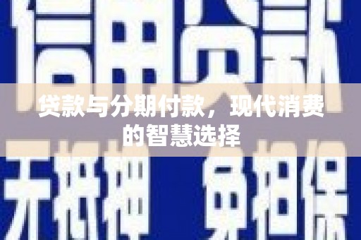 屏南贷款与分期付款，现代消费的智慧选择