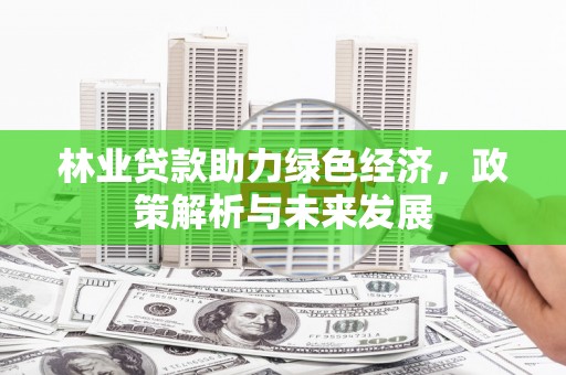 江北林业贷款助力绿色经济，政策解析与未来发展