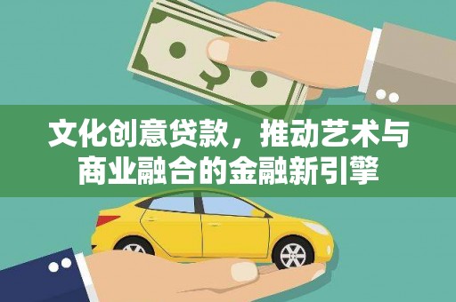 康保文化创意贷款，推动艺术与商业融合的金融新引擎