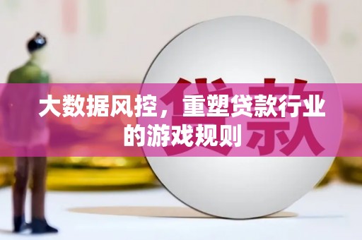 西畴大数据风控，重塑贷款行业的游戏规则