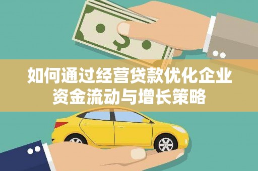宜良如何通过经营贷款优化企业资金流动与增长策略