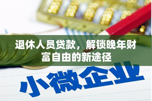 义马退休人员贷款，解锁晚年财富自由的新途径