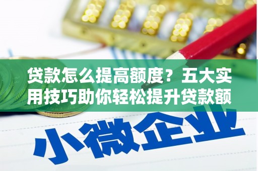 保康贷款怎么提高额度？五大实用技巧助你轻松提升贷款额度