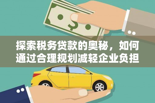 汝南探索税务贷款的奥秘，如何通过合理规划减轻企业负担
