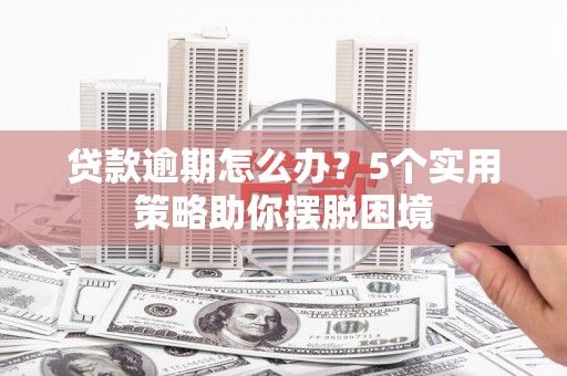 八德贷款逾期怎么办？5个实用策略助你摆脱困境