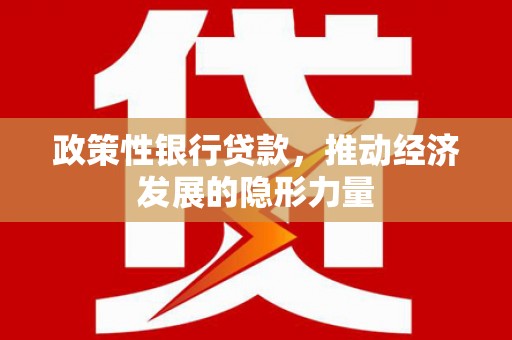 肥乡政策性银行贷款，推动经济发展的隐形力量