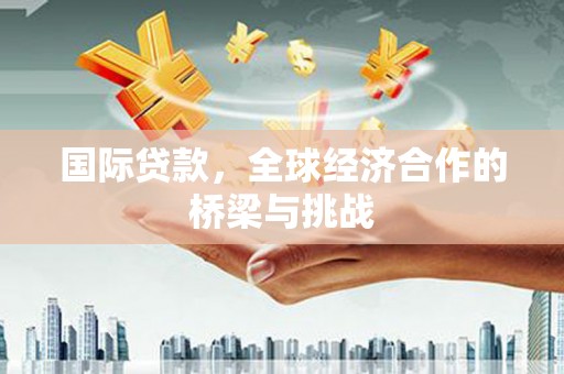 前镇国际贷款，全球经济合作的桥梁与挑战