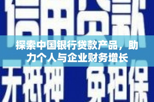 燕郊探索中国银行贷款产品，助力个人与企业财务增长