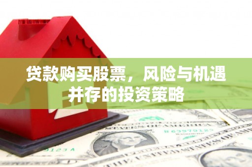 思南贷款购买股票，风险与机遇并存的投资策略