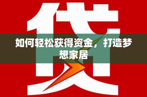 泸溪如何轻松获得资金，打造梦想家居