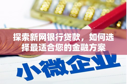 巍山探索新网银行贷款，如何选择最适合您的金融方案