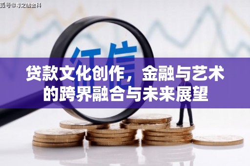 戚墅堰贷款文化创作，金融与艺术的跨界融合与未来展望