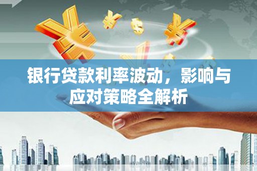 三台银行贷款利率波动，影响与应对策略全解析