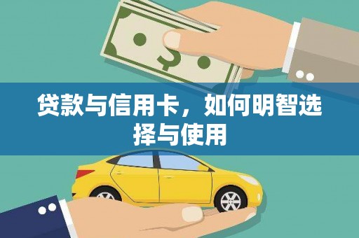 个旧贷款与信用卡，如何明智选择与使用