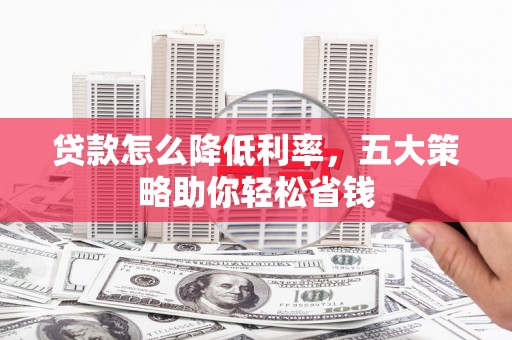 灵武贷款怎么降低利率，五大策略助你轻松省钱