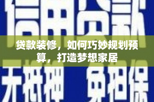 石排贷款装修，如何巧妙规划预算，打造梦想家居