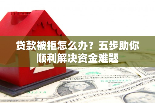 海盐贷款被拒怎么办？五步助你顺利解决资金难题