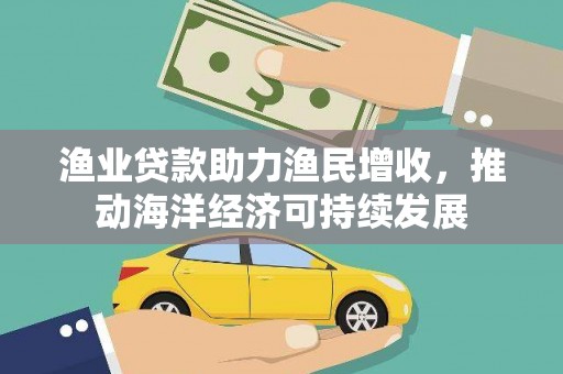太子河渔业贷款助力渔民增收，推动海洋经济可持续发展