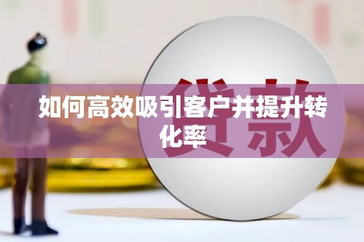 利津如何高效吸引客户并提升转化率