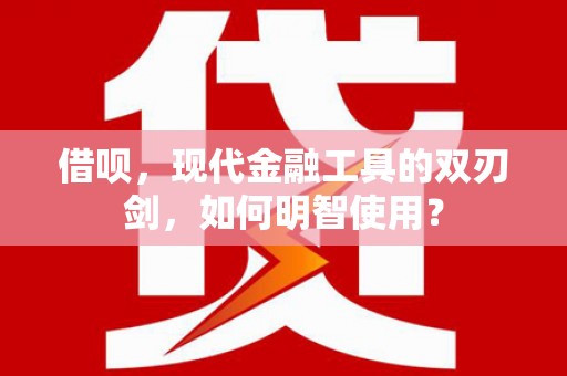 开化借呗，现代金融工具的双刃剑，如何明智使用？
