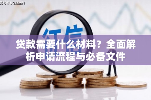 泸溪贷款需要什么材料？全面解析申请流程与必备文件