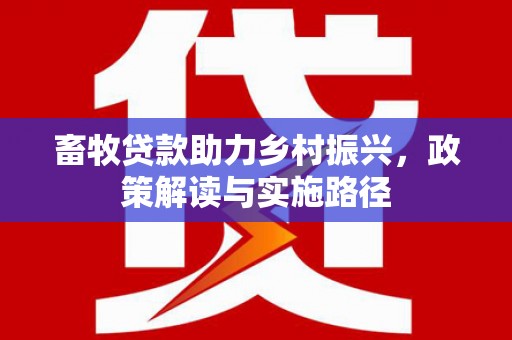 巴里坤畜牧贷款助力乡村振兴，政策解读与实施路径