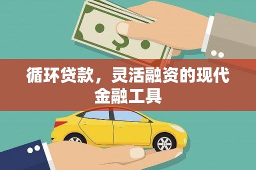 徐汇循环贷款，灵活融资的现代金融工具