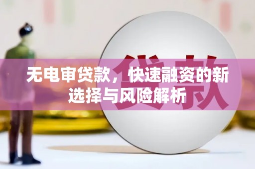 石冈无电审贷款，快速融资的新选择与风险解析