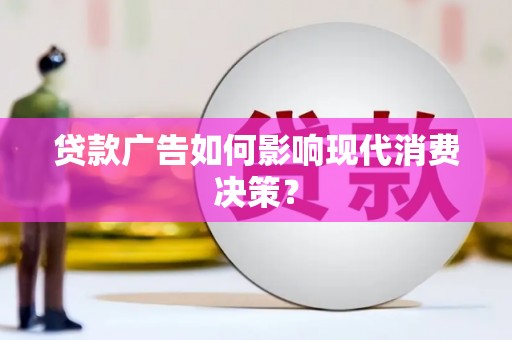 海兴贷款广告如何影响现代消费决策？
