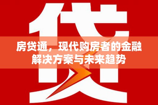 铜仁房贷通，现代购房者的金融解决方案与未来趋势
