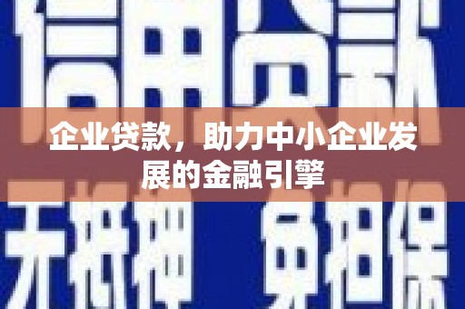 雅江企业贷款，助力中小企业发展的金融引擎