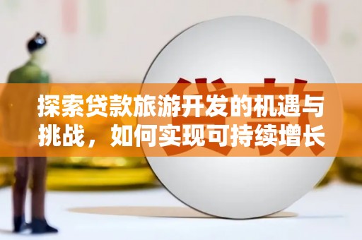 佳冬探索贷款旅游开发的机遇与挑战，如何实现可持续增长
