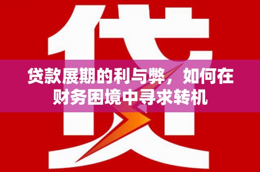 昭化贷款展期的利与弊，如何在财务困境中寻求转机