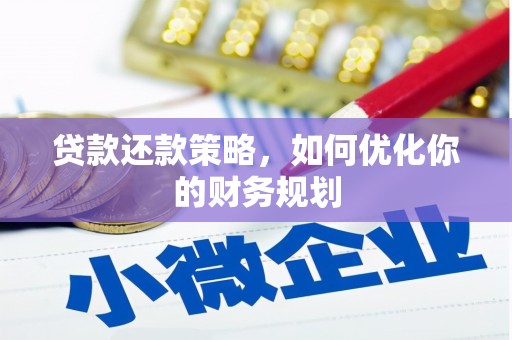 弓长岭贷款还款策略，如何优化你的财务规划