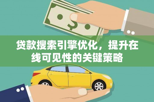 汉川贷款搜索引擎优化，提升在线可见性的关键策略